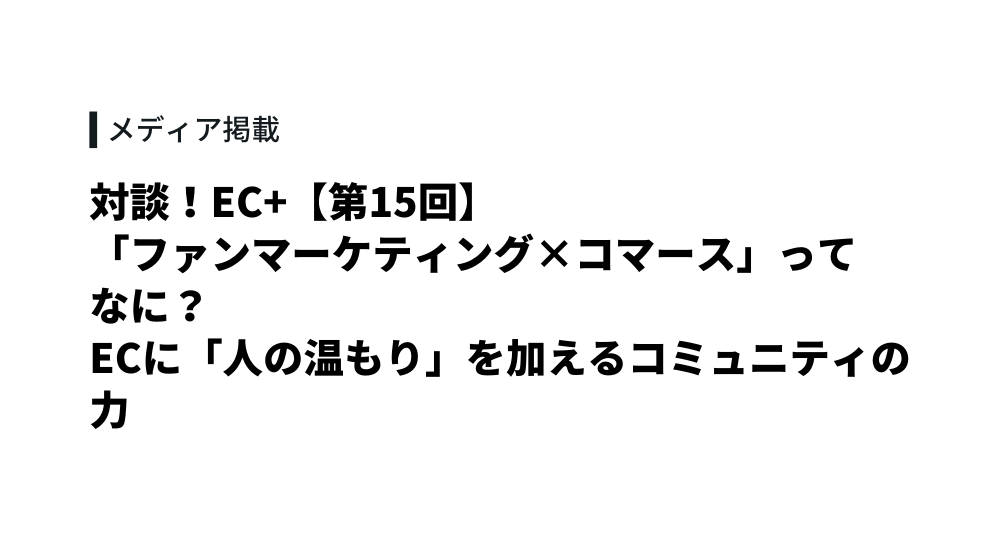 “生活者データ・ドリブン”マーケティング『｢ファンマーケティング×コマース｣ってなに？　ECに｢人の温もり｣を加えるコミュニティの力』で取締役 小父内が対談