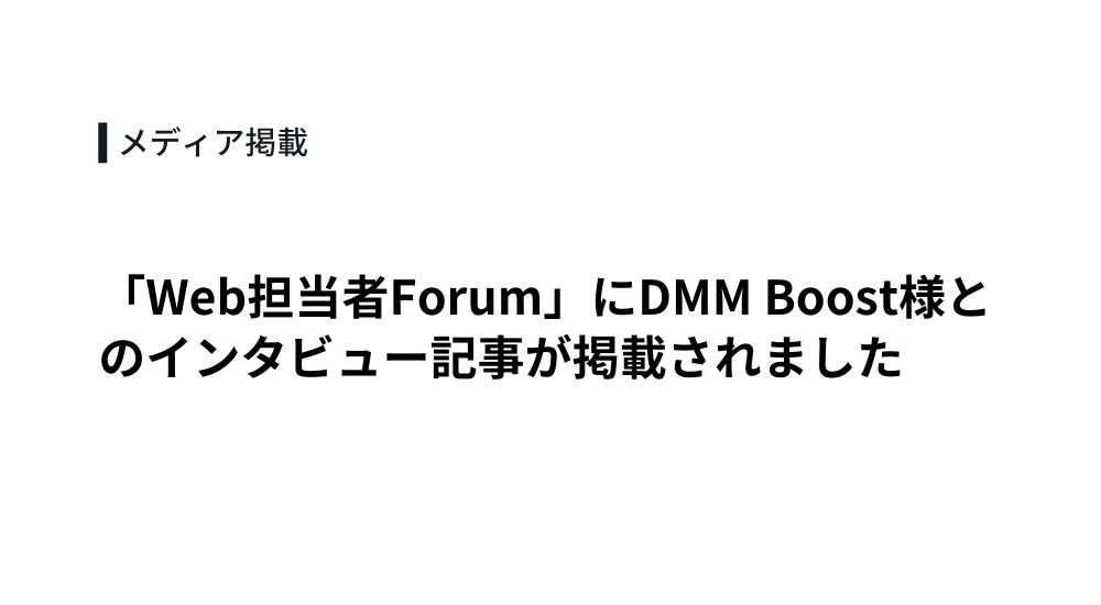 「Web担当者Forum」にDMM Boost様とのインタビュー記事が掲載されました