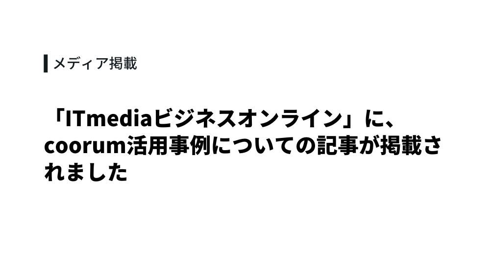 「ITmediaビジネスオンライン」に、coorum活用事例についての記事が掲載されました